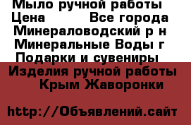 Мыло ручной работы › Цена ­ 350 - Все города, Минераловодский р-н, Минеральные Воды г. Подарки и сувениры » Изделия ручной работы   . Крым,Жаворонки